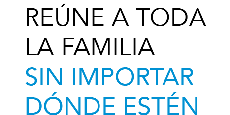 REÚNE A TODA LA FAMILIA SIN IMPORTAR DÓNDE ESTÉN